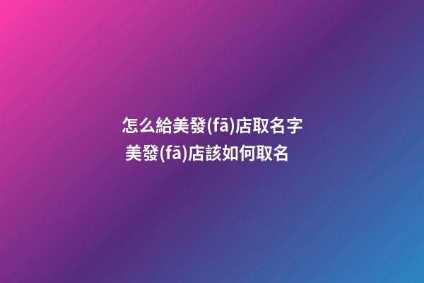 怎么給美發(fā)店取名字 美發(fā)店該如何取名-第1張-店鋪起名-玄機派